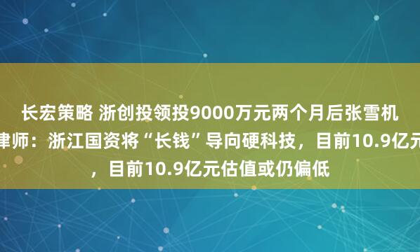 长宏策略 浙创投领投9000万元两个月后张雪机车夺冠,商事律师:浙江国资将“长钱”导向硬科技,目前10.9亿元估值或仍偏低