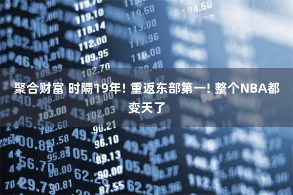 聚合财富 时隔19年! 重返东部第一! 整个NBA都变天了